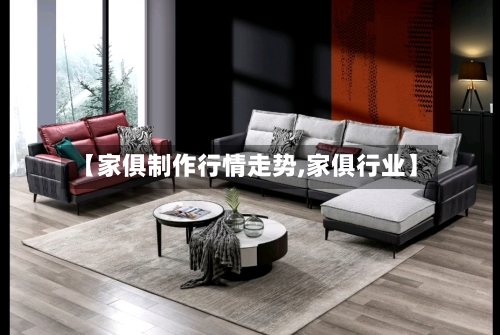 【家俱制作行情走势,家俱行业】-第3张图片
