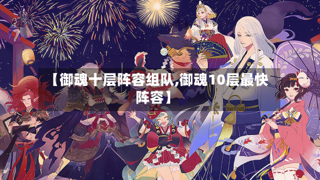 【御魂十层阵容组队,御魂10层最快阵容】-第2张图片