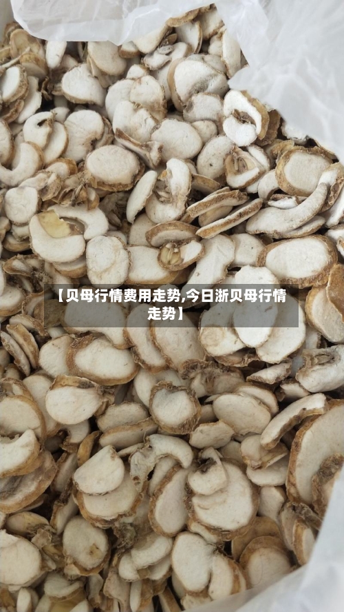 【贝母行情费用走势,今日浙贝母行情走势】-第3张图片