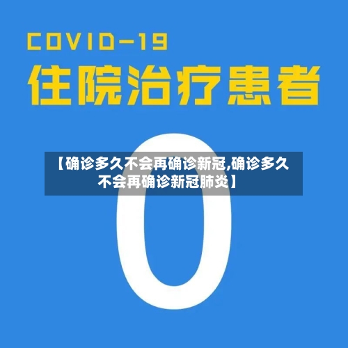 【确诊多久不会再确诊新冠,确诊多久不会再确诊新冠肺炎】-第2张图片
