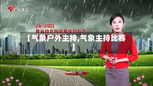 【气象户外主持,气象主持比赛】