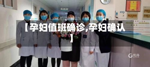 【孕妇值班确诊,孕妇确认】-第2张图片
