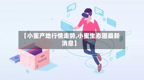 【小蜜产地行情走势,小蜜生态圈最新消息】