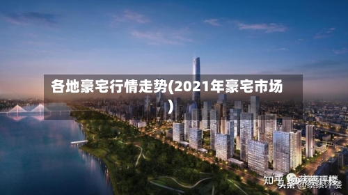 各地豪宅行情走势(2021年豪宅市场)
