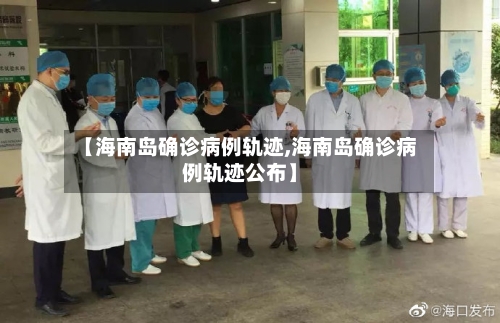 【海南岛确诊病例轨迹,海南岛确诊病例轨迹公布】