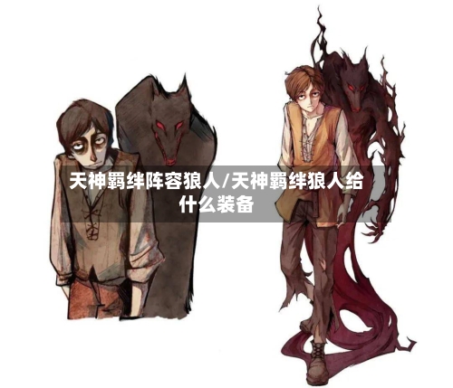 天神羁绊阵容狼人/天神羁绊狼人给什么装备