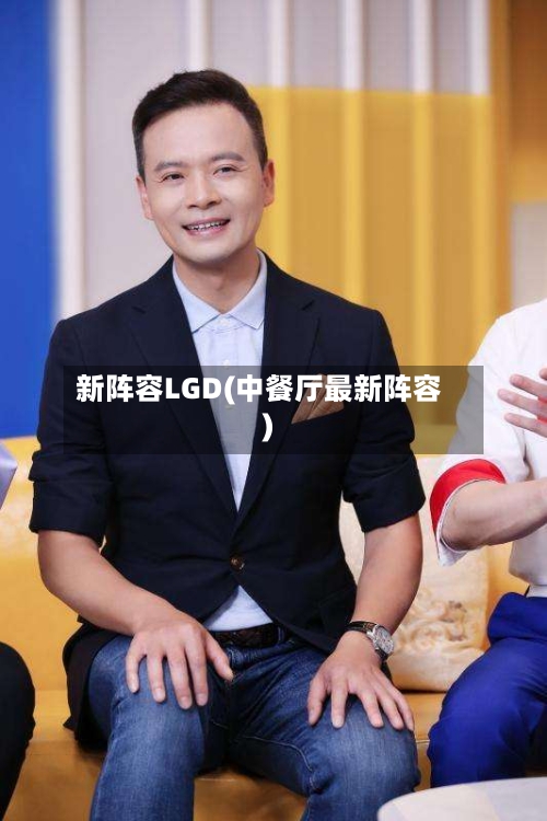 新阵容LGD(中餐厅最新阵容)-第2张图片