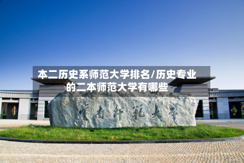 本二历史系师范大学排名/历史专业的二本师范大学有哪些