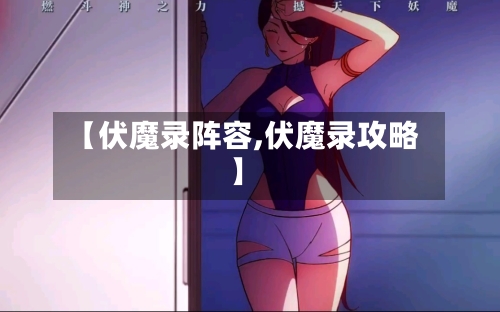 【伏魔录阵容,伏魔录攻略】