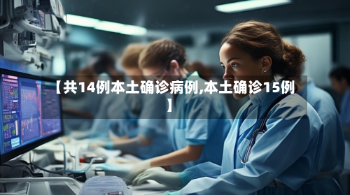 【共14例本土确诊病例,本土确诊15例】-第2张图片