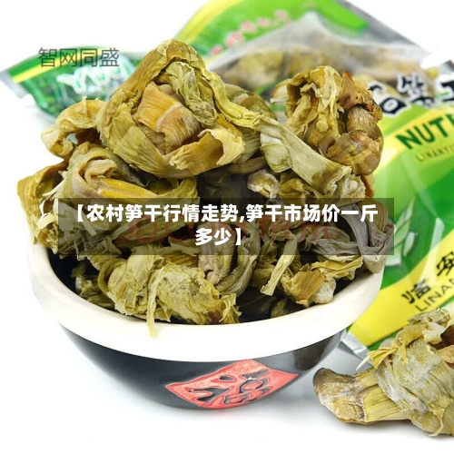 【农村笋干行情走势,笋干市场价一斤多少】