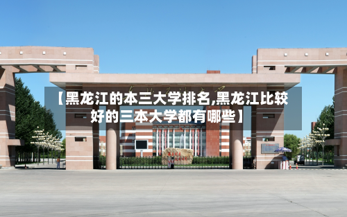 【黑龙江的本三大学排名,黑龙江比较好的三本大学都有哪些】