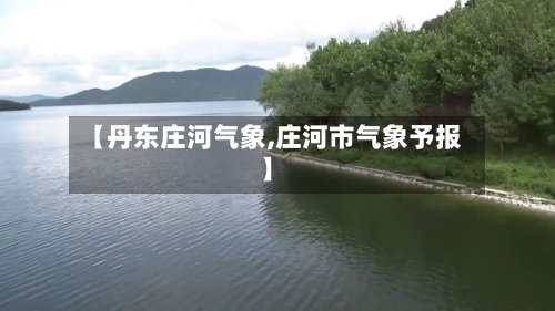 【丹东庄河气象,庄河市气象予报】