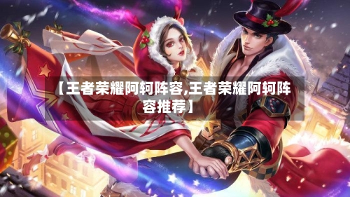 【王者荣耀阿轲阵容,王者荣耀阿轲阵容推荐】