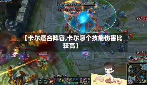 【卡尔适合阵容,卡尔哪个技能伤害比较高】