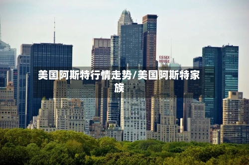 美国阿斯特行情走势/美国阿斯特家族