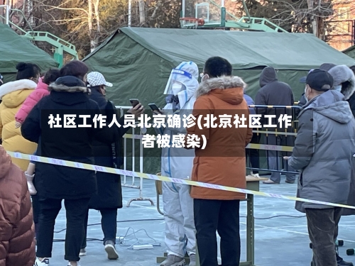 社区工作人员北京确诊(北京社区工作者被感染)