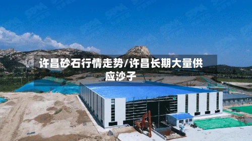 许昌砂石行情走势/许昌长期大量供应沙子-第2张图片