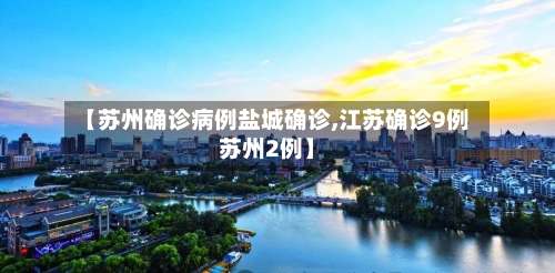 【苏州确诊病例盐城确诊,江苏确诊9例苏州2例】