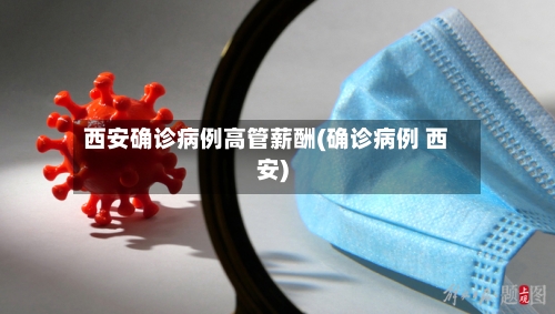 西安确诊病例高管薪酬(确诊病例 西安)-第2张图片