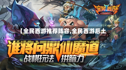【全民西游推荐阵容,全民西游后土】-第3张图片