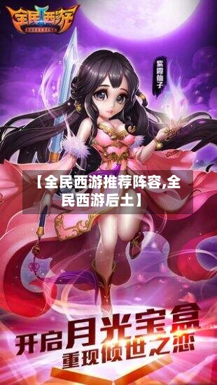 【全民西游推荐阵容,全民西游后土】