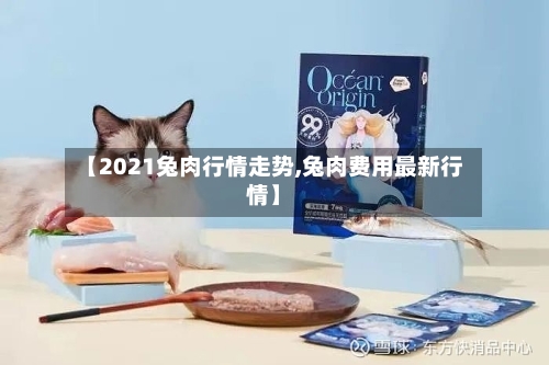【2021兔肉行情走势,兔肉费用最新行情】-第2张图片