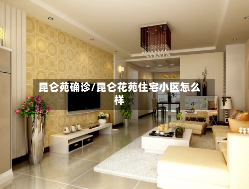 昆仑苑确诊/昆仑花苑住宅小区怎么样
