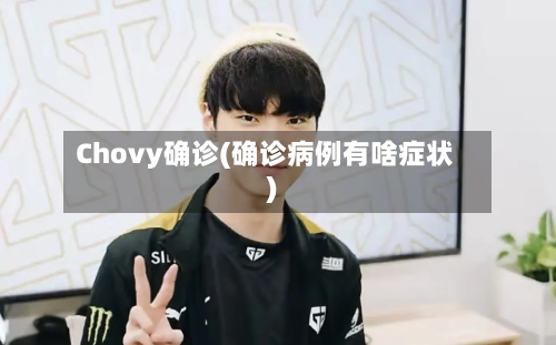 Chovy确诊(确诊病例有啥症状)