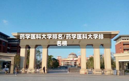 药学医科大学排名/药学医科大学排名榜-第2张图片