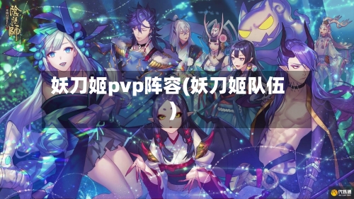 妖刀姬pvp阵容(妖刀姬队伍)