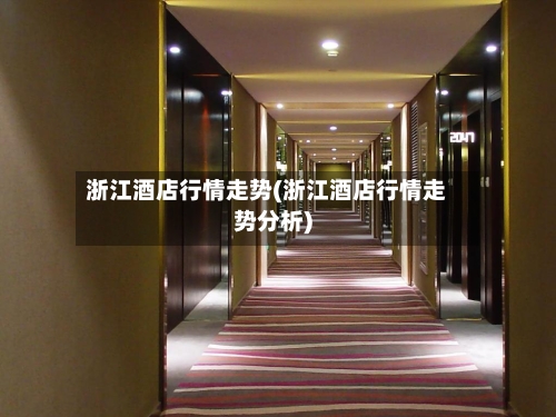 浙江酒店行情走势(浙江酒店行情走势分析)
