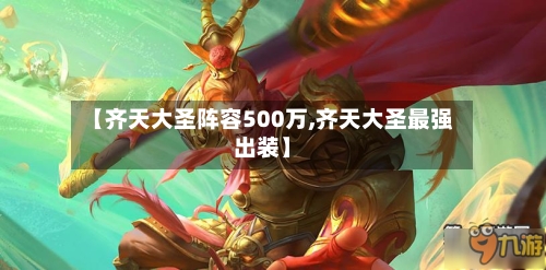 【齐天大圣阵容500万,齐天大圣最强出装】-第2张图片