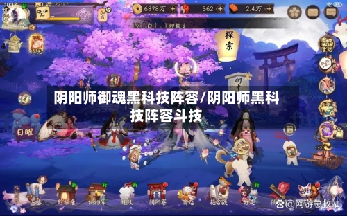 阴阳师御魂黑科技阵容/阴阳师黑科技阵容斗技
