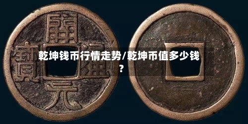 乾坤钱币行情走势/乾坤币值多少钱?