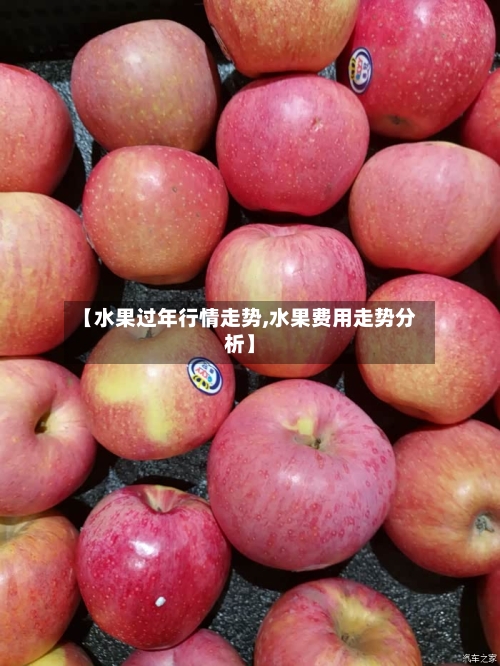 【水果过年行情走势,水果费用走势分析】-第2张图片