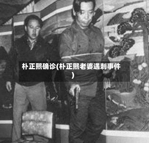 朴正熙确诊(朴正熙老婆遇刺事件)