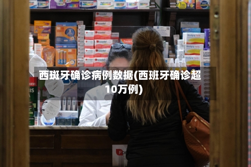 西斑牙确诊病例数据(西班牙确诊超10万例)-第2张图片