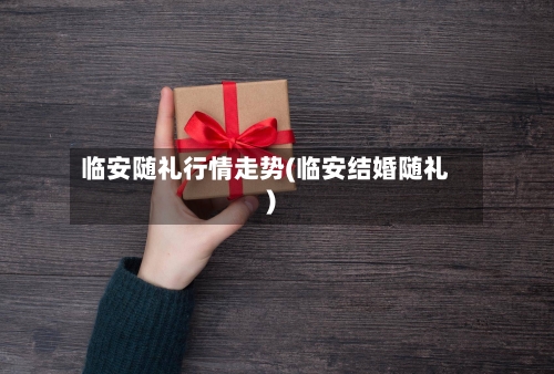 临安随礼行情走势(临安结婚随礼)-第3张图片