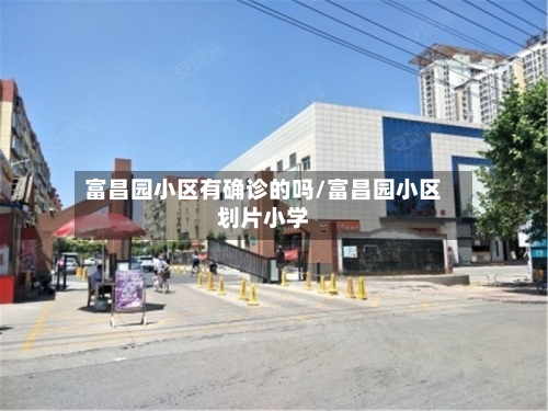 富昌园小区有确诊的吗/富昌园小区划片小学-第3张图片