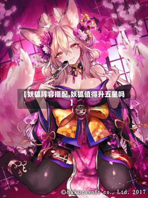 【妖狐阵容搭配,妖狐值得升五星吗】
