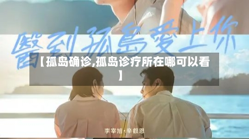【孤岛确诊,孤岛诊疗所在哪可以看】