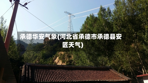 承德华安气象(河北省承德市承德县安匠天气)-第3张图片