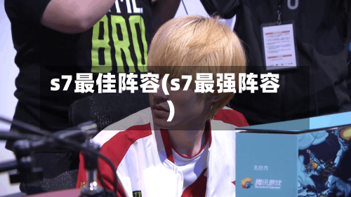 s7最佳阵容(s7最强阵容)