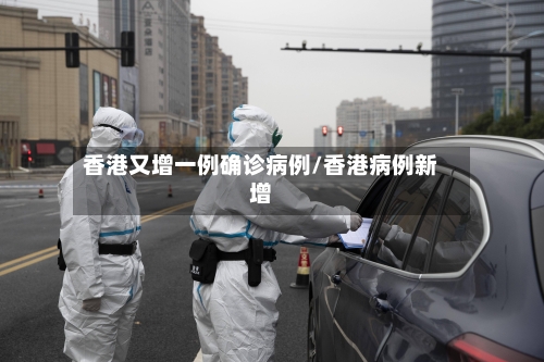 香港又增一例确诊病例/香港病例新增