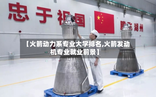【火箭动力系专业大学排名,火箭发动机专业就业前景】-第2张图片