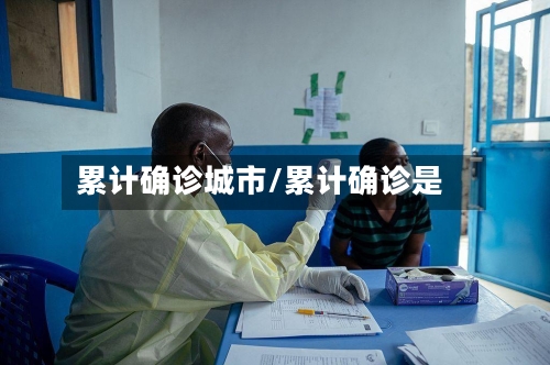 累计确诊城市/累计确诊是