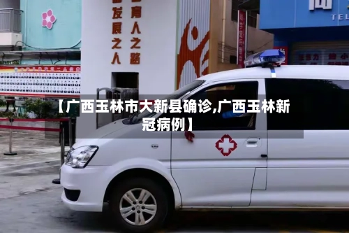 【广西玉林市大新县确诊,广西玉林新冠病例】