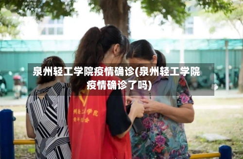 泉州轻工学院疫情确诊(泉州轻工学院疫情确诊了吗)
