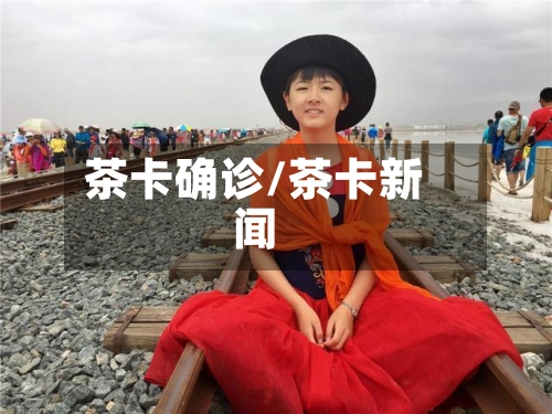 茶卡确诊/茶卡新闻